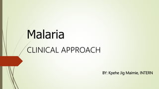 Malaria
CLINICAL APPROACH
BY: Kpehe Jig Maimie, INTERN
 