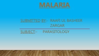 MALARIA
SUBMITTED BY:- RAAFI UL BASHEER
ZARGAR
SUBJECT:- PARASITOLOGY
 