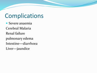 Complications
 Severe anaemia
Cerebral Malaria
Renal failure
pulmonary edema
Intestine—diarrhoea
Liver—jaundice
 