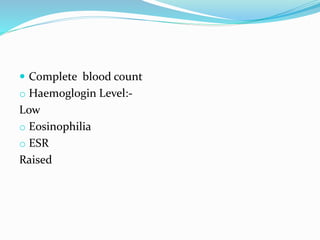  Complete blood count
o Haemoglogin Level:-
Low
o Eosinophilia
o ESR
Raised
 