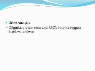  Urine Analysis
Oliguria, protein casts and RBC’s in urine suggest
Black water fever.
 