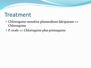 Treatment
 Chloroquine-sensitive plasmodium falciparum =>
Chloroquine
 P. ovale => Chloroquine plus primaquine
 
