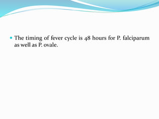  The timing of fever cycle is 48 hours for P. falciparum
as well as P. ovale.
 