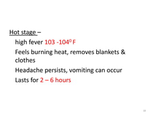 Hot stage –
high fever 103 -1040 F
Feels burning heat, removes blankets &
clothes
Headache persists, vomiting can occur
Lasts for 2 – 6 hours
18
 