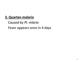 3. Quartan malaria
Caused by Pl. mlaria
Fever appears once in 4 days
23
 