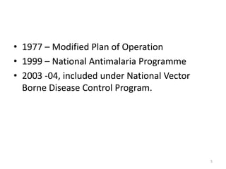• 1977 – Modified Plan of Operation
• 1999 – National Antimalaria Programme
• 2003 -04, included under National Vector
Borne Disease Control Program.
5
 