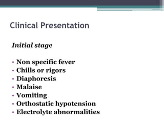 Clinical Presentation
Initial stage
• Non specific fever
• Chills or rigors
• Diaphoresis
• Malaise
• Vomiting
• Orthostatic hypotension
• Electrolyte abnormalities
 