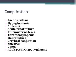 Complications
• Lactic acidosis
• Hypoglycaemia
• Anaemia
• Acute renal failure
• Pulmonary oedema
• Thrombocytopenia
• Heart failure
• Cerebral congestion
• Seizures
• Coma
• Adult respiratory syndrome
 