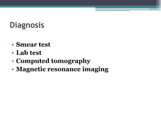 Diagnosis
• Smear test
• Lab test
• Computed tomography
• Magnetic resonance imaging
 