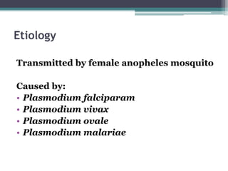 Etiology
Transmitted by female anopheles mosquito
Caused by:
• Plasmodium falciparam
• Plasmodium vivax
• Plasmodium ovale
• Plasmodium malariae
 
