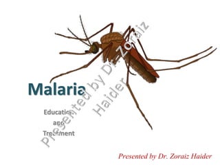Malaria
Education
and
Treatment
Presented by Dr. Zoraiz Haider
 