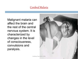 Cerebral Malaria
Malignant malaria can
affect the brain and
the rest of the central
nervous system. It is
characterized by
changes in the level
of consciousness,
convulsions and
paralysis.
28Kuldeep Vyas M.Sc. CHN
 
