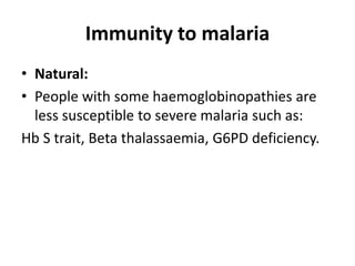 Immunity to malaria
• Natural:
• People with some haemoglobinopathies are
less susceptible to severe malaria such as:
Hb S trait, Beta thalassaemia, G6PD deficiency.
 