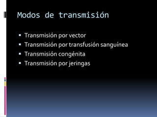 Modos de transmisión
 Transmisión por vector
 Transmisión por transfusión sanguínea
 Transmisión congénita
 Transmisión por jeringas
 