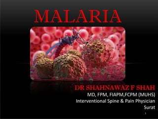 MALARIA
1
DR SHAHNAWAZ F SHAH
MD, FPM, FIAPM,FCPM (MUHS)
Interventional Spine & Pain Physician
Surat
 