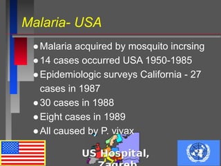 Malaria- USA
●Malaria acquired by mosquito incrsing
●14 cases occurred USA 1950-1985
●Epidemiologic surveys California - 27
cases in 1987
●30 cases in 1988
●Eight cases in 1989
●All caused by P. vivax
 