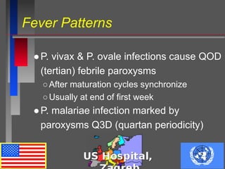 Fever Patterns
●P. vivax & P. ovale infections cause QOD
(tertian) febrile paroxysms
○After maturation cycles synchronize
○Usually at end of first week
●P. malariae infection marked by
paroxysms Q3D (quartan periodicity)
 
