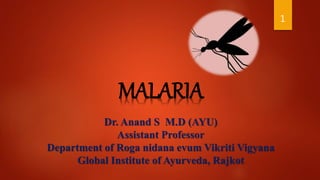 1
MALARIA
Dr. Anand S M.D (AYU)
Assistant Professor
Department of Roga nidana evum Vikriti Vigyana
Global Institute of Ayurveda, Rajkot
 