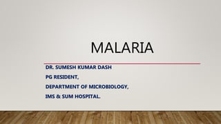 MALARIA
DR. SUMESH KUMAR DASH
PG RESIDENT,
DEPARTMENT OF MICROBIOLOGY,
IMS & SUM HOSPITAL.
 