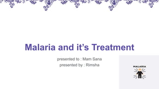 Malaria and it’s Treatment
presented to : Mam Sana
presented by : Rimsha
 