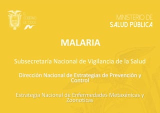 MALARIA
Subsecretaría Nacional de Vigilancia de la Salud
Dirección Nacional de Estrategias de Prevención y
Control
Estrategia Nacional de Enfermedades Metaxénicas y
Zoonoticas
 
