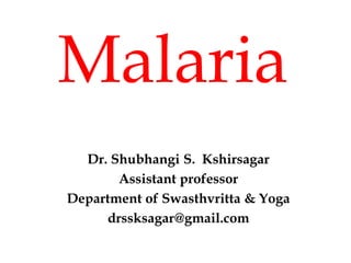 Malaria
Dr. Shubhangi S. Kshirsagar
Assistant professor
Department of Swasthvritta & Yoga
drssksagar@gmail.com
 