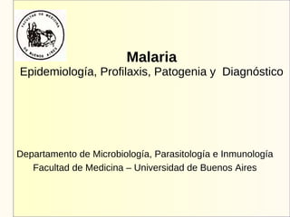 Malaria
Epidemiología, Profilaxis, Patogenia y Diagnóstico
Departamento de Microbiología, Parasitología e Inmunología
Facultad de Medicina – Universidad de Buenos Aires
 