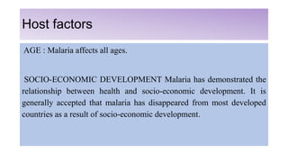 Host factors
AGE : Malaria affects all ages.
SOCIO-ECONOMIC DEVELOPMENT Malaria has demonstrated the
relationship between ...