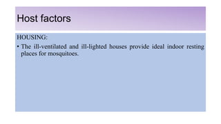 Host factors
HOUSING:
• The ill-ventilated and ill-lighted houses provide ideal indoor resting
places for mosquitoes.
 