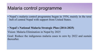 Malaria control programme
• Nepal`s malaria control programme began in 1954, mainly in the terai
belt of central Nepal wit...