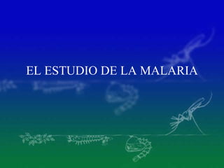 EL ESTUDIO DE LA MALARIA
 