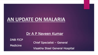 AN UPDATE ON MALARIA
Dr A P Naveen Kumar
DNB FICP
Chief Specialist – General
Medicine
Visakha Steel General Hospital
 