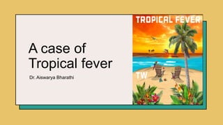 A case of
Tropical fever
Dr. Aiswarya Bharathi ​
 