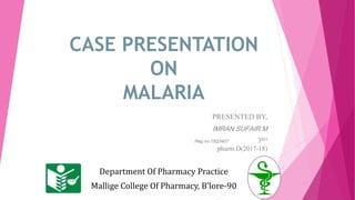 CASE PRESENTATION
ON
MALARIA
PRESENTED BY,
IMRAN SUFAIR.M
Reg.no:15Q3407 3RD
pharm.D(2017-18)
Department Of Pharmacy Practice
Mallige College Of Pharmacy, B’lore-90
 