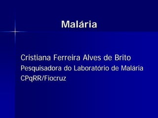 MalMalááriaria
Cristiana Ferreira Alves de BritoCristiana Ferreira Alves de Brito
Pesquisadora do LaboratPesquisadora do Laboratóório de Malrio de Malááriaria
CPqRR/FiocruzCPqRR/Fiocruz
 