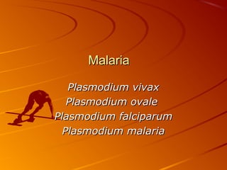 Malaria
Plasmodium vivax
Plasmodium ovale
Plasmodium falciparum
Plasmodium malaria

 