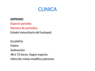 CLINICA
DEPENDE:
Especie parásito.
Número de parásitos.
Estado inmunitario del huésped.
Escalofrío
Fiebre
Sudoración
48 ó 72 horas. Según especie.
Infección mixta modifica patrones.
 