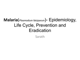 Malaria(Plasmodium falciparum)- Epidemiology,
Life Cycle, Prevention and
Eradication
Sarath
 