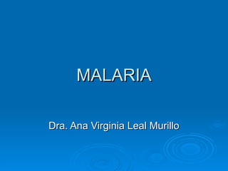 MALARIA Dra. Ana Virginia Leal Murillo 