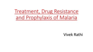 Treatment, Drug Resistance
and Prophylaxis of Malaria
Vivek Rathi
 