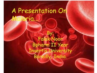 A Presentation On
Malaria...
By:
Falak Noor
Bpharm II Year
Invertis University
Bareilly, India.
 