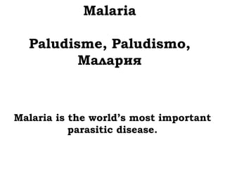 Malaria

  Paludisme, Paludismo,
         Малария



Malaria is the world’s most important
           parasitic disease.
 