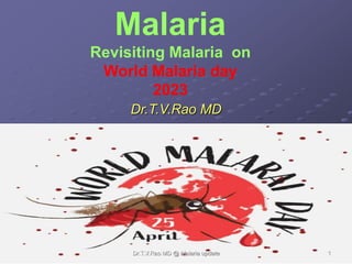 Malaria
Revisiting Malaria on
World Malaria day
2023
Dr.T.V.Rao MD
Dr.T.V.Rao MD @ Malaria update 1
 