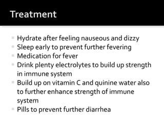 Hydrate after feeling nauseous and dizzy  Sleep early to prevent further fevering  Medication for fever  Drink plenty electrolytes to build up strength in immune system Build up on vitamin C and quinine water also to further enhance strength of immune system Pills to prevent further diarrhea  
