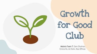 Growth
for Good
Club
Malaria Team 7: Sam Shulman,
Emma Ho, Ari Kohn, Noa Offman
 