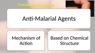 Antimalarial Agents
Anti-Malarial Agents
Mechanism of
Action
Based on Chemical
Structure
 