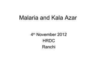 Malaria and Kala Azar

    4th November 2012
          HRDC
          Ranchi
 