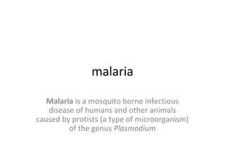 malaria

   Malaria is a mosquito borne infectious
   disease of humans and other animals
caused by protists (a type of microorganism)
         of the genus Plasmodium
 
