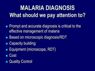 MALARIA DIAGNOSIS
    What should we pay attention to?
   Prompt and accurate diagnosis is critical to the
    effective management of malaria
   Based on microscopic diagnosis/RDT
   Capacity building
   Equipment (microscope, RDT)
   Cost
   Quality Control
 