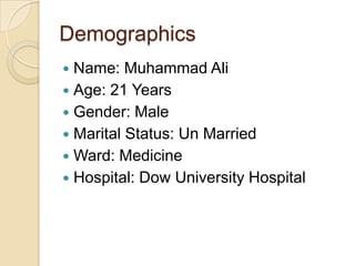 Demographics
Name: Muhammad Ali
 Age: 21 Years
 Gender: Male
 Marital Status: Un Married
 Ward: Medicine
 Hospital: Dow University Hospital


 